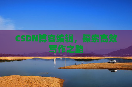 CSDN博客编辑，探索高效写作之路